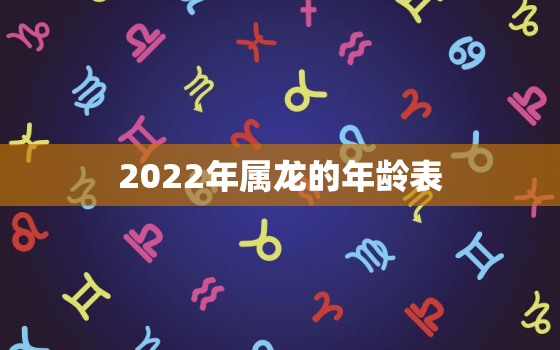 2022年属龙的年龄表，属龙年龄对照表2020年