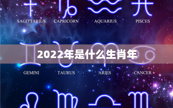 2022年是什么生肖年，2022年是什么生肖年