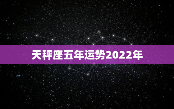 天秤座五年运势2022年