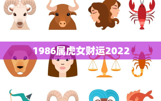 1986属虎女财运2022，1986属虎女财运2010