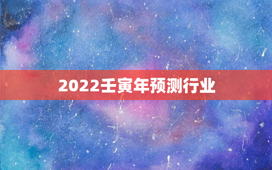 2022壬寅年预测行业，2022壬寅年五运六气