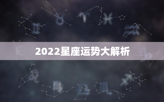2022星座运势大解析，明年运势2022