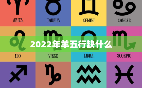 2022年羊五行缺什么，2022年属羊的人今年怎么样