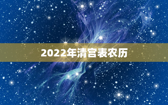 2022年清宫表农历，2020年的2022年的清宫表