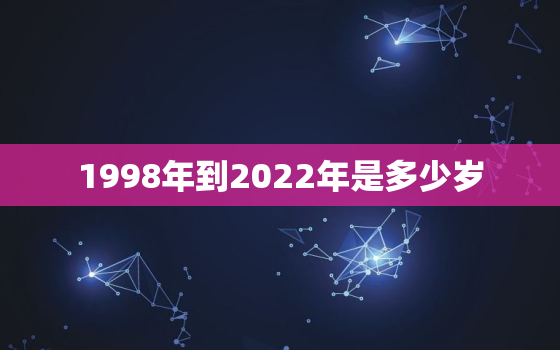 1998年到2022年是多少岁，1998年2022年多大