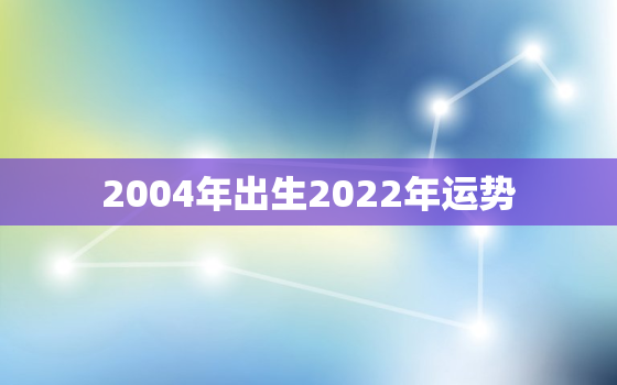 2004年出生2022年运势，1993年2022年运势如何