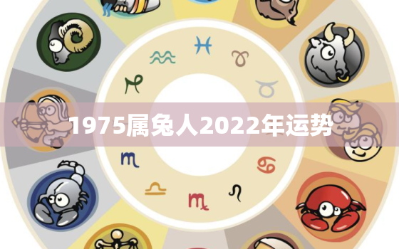 1975属兔人2022年运势，1975年的兔在2022年的运势怎么样