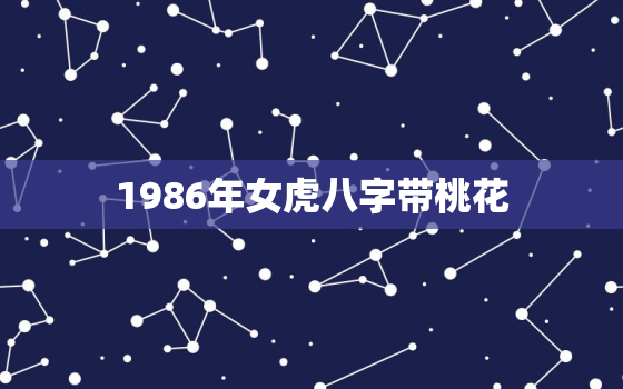 1986年女虎八字带桃花，1986年女虎桃花运