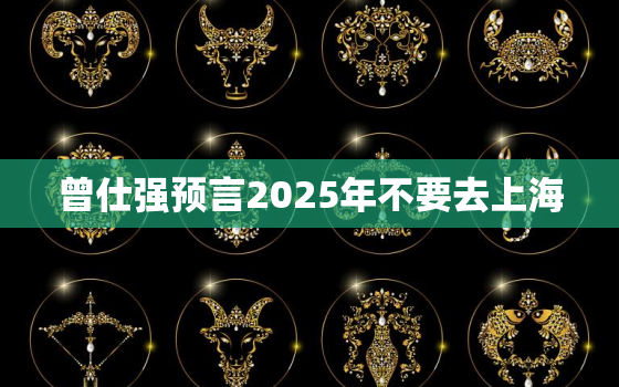 曾仕强预言2025年不要去上海，2025为什么别去上海