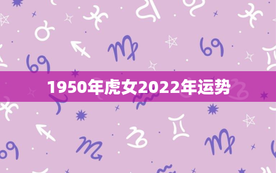 1950年虎女2022年运势，1950年属虎女人2021年命运