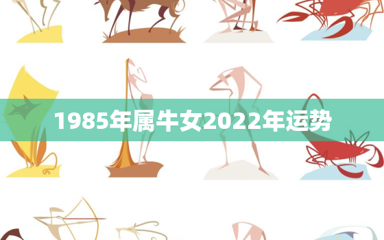 1985年属牛女2022年运势，1985年属牛2022年运势及运程女性