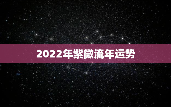 2022年紫微流年运势，2020庚子年紫微流年运势