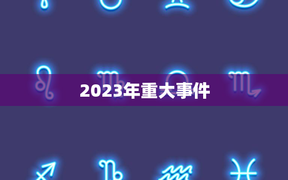 2023年重大事件，2023年中国大事件