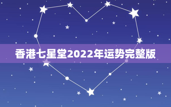 香港七星堂2022年运势完整版，七星堂2020年每月运势
