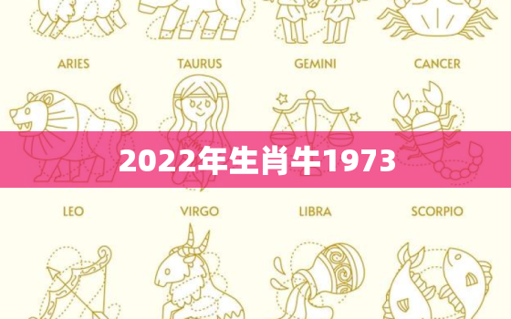 2022年生肖牛1973，2022年生肖牛几月份出生更好