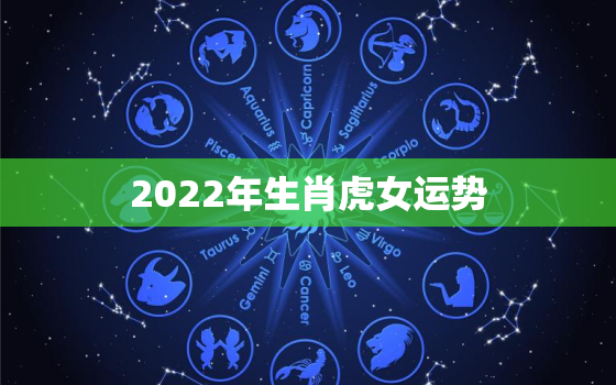 2022年生肖虎女运势，2022年属虎女孩命运