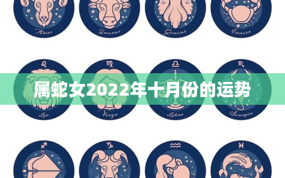 属蛇女2022年十月份的运势，2022年属蛇女全年运势最新