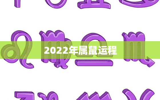 2022年属鼠运程，2022年属鼠的全年运势