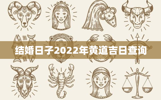 结婚日子2022年黄道吉日查询，2022年结婚的黄道吉日