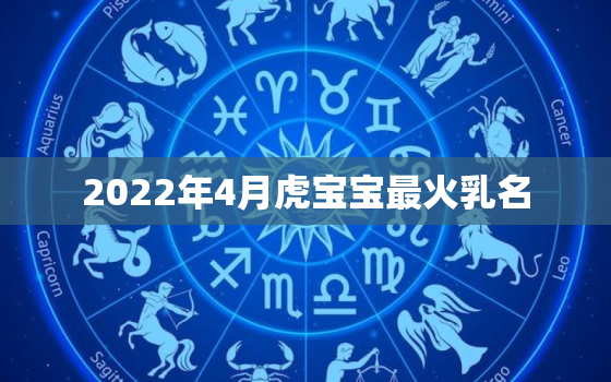 2022年4月虎宝宝最火乳名，2022年虎宝宝小名
