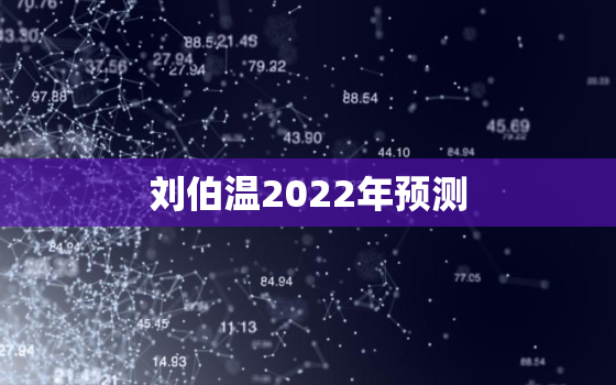 刘伯温2022年预测，刘伯温2020年预测