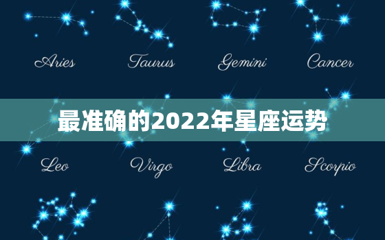 最准确的2022年星座运势，算命2022年运势