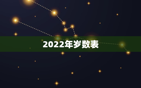 2022年岁数表，2022年多大年龄
