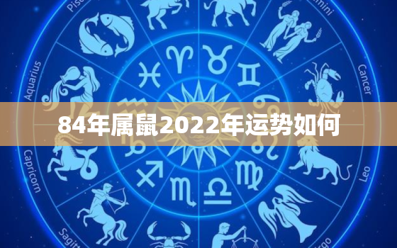 84年属鼠2022年运势如何，84年属鼠人2020年全年运势详解