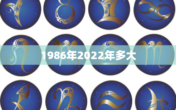 1986年2022年多大，88年出生2022年多大