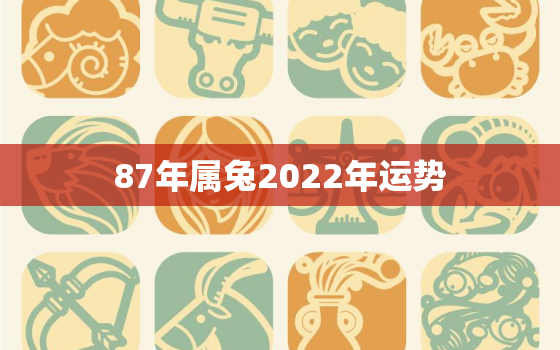 87年属兔2022年运势，87年属兔2022年运势女