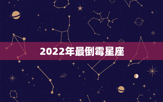 2022年最倒霉星座，2022年运气更好的星座