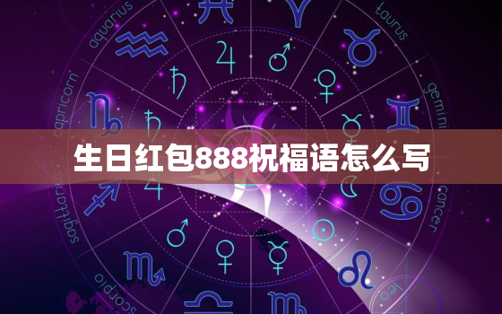 生日红包888祝福语怎么写，推荐几句简短的生日祝福语，要写在红包上。。