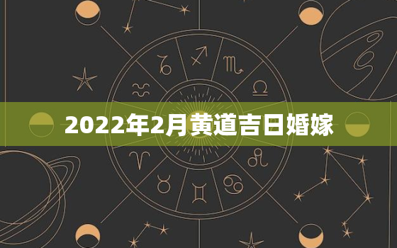 2022年2月黄道吉日婚嫁，2022年2月适合办婚礼的日子