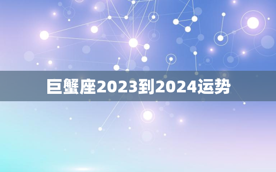 巨蟹座2023到2024运势，巨蟹座2023年的全年运势