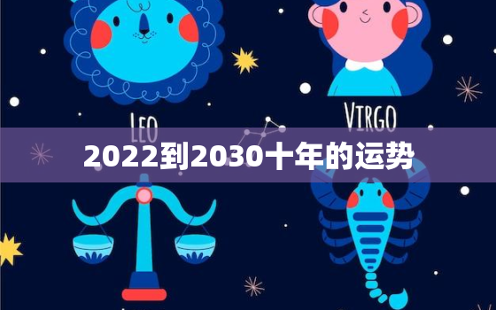 2022到2030十年的运势，2022运势好到爆的星座