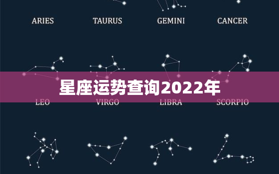 星座运势查询2022年，2022年星座运势完整版