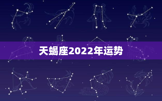 天蝎座2022年运势，2022年最旺的星座