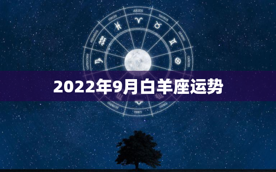 2022年9月白羊座运势，最新2022年星座运势