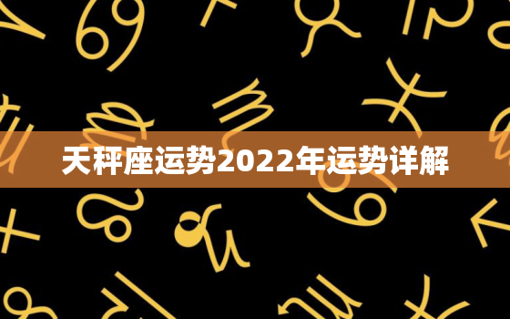 天秤座运势2022年运势详解，天秤2022 年运势详解