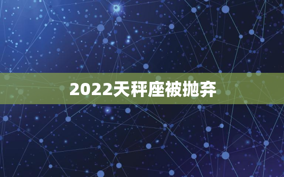 2022天秤座被抛弃，2022年上半年天秤座视频