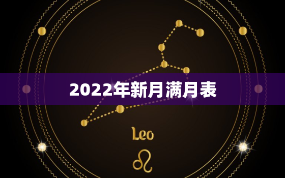 2022年新月满月表，2022 年满月黄道吉日