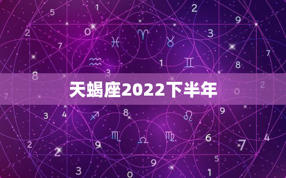 天蝎座2022下半年，天蝎女属猴2022