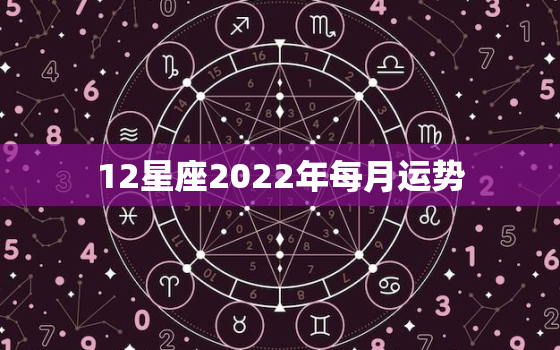 12星座2022年每月运势，2022运势好到爆的星座