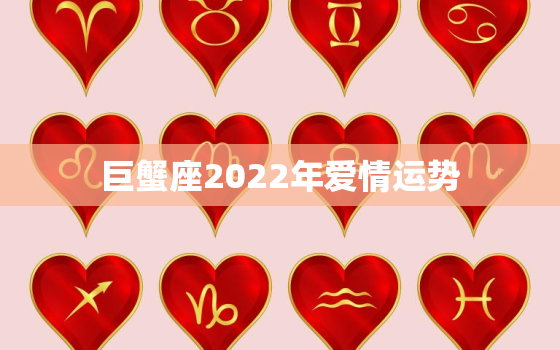 巨蟹座2022年爱情运势，2022巨蟹座全年运势