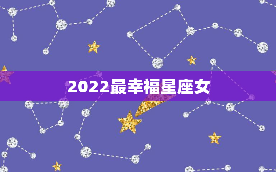 2022最幸福星座女，2022 年金牛女的财运
