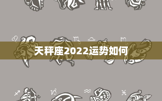 天秤座2022运势如何，2022年天秤座全年每月运势