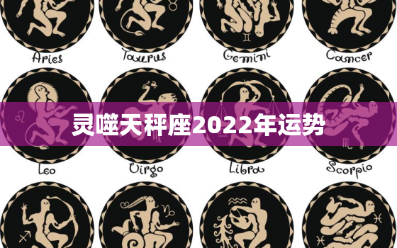 灵噬天秤座2022年运势，天秤座2022 年运势详解