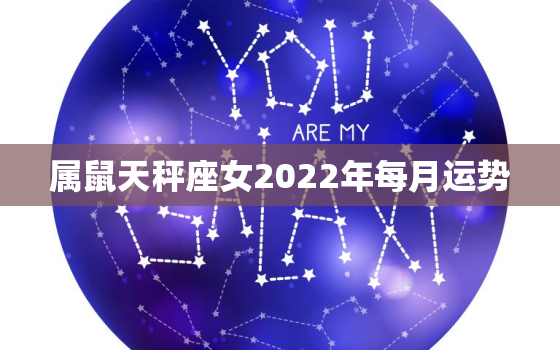 属鼠天秤座女2022年每月运势，2023年天秤座全年运势