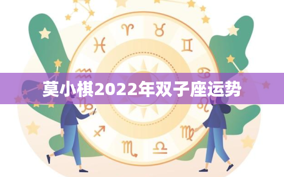 莫小棋2022年双子座运势，2022年必倒霉的星座