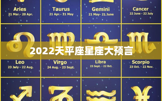 2022天平座星座大预言，莫小棋预测2022 十二星座